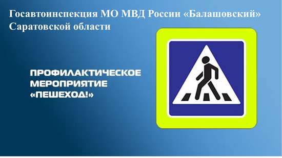 Сотрудники Госавтоинспекции МО МВД России «Балашовский» Саратовской области проведут профилактическое мероприятие «Пешеход!»